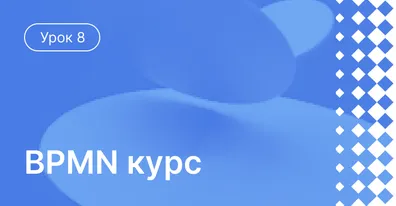 Урок 8: Улучшение бизнес-процессов, при помощи BPMN