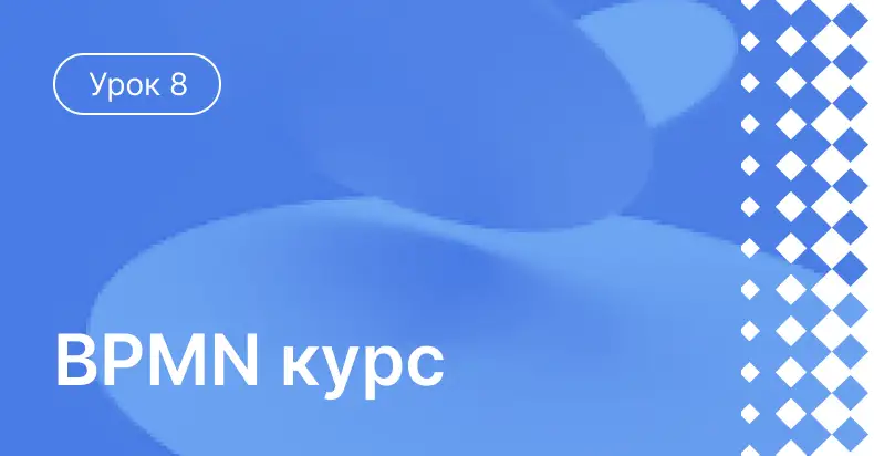 Урок 8: Улучшение бизнес-процессов, при помощи BPMN