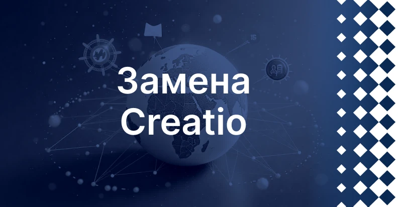 Замена Creatio: как перейти на отечественное решение и сохранить управляемость процессов