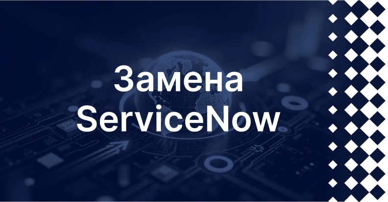 Замена ServiceNow: как перейти на российскую платформу и сохранить управление ИТ-сервисами