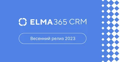 ELMA365 CRM: весенний релиз 2023